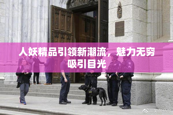人妖精品引领新潮流，魅力无穷吸引目光