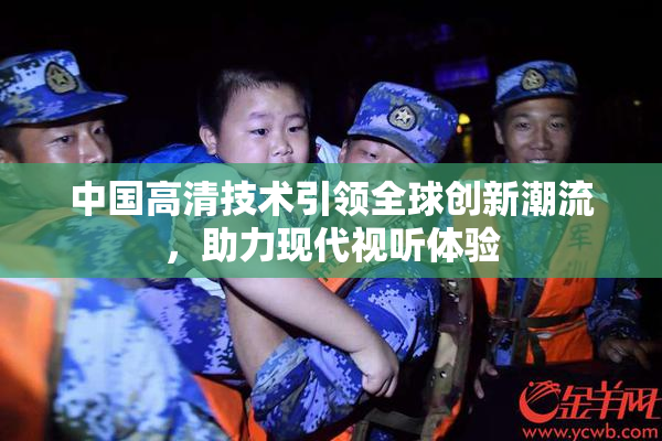 中国高清技术引领全球创新潮流，助力现代视听体验