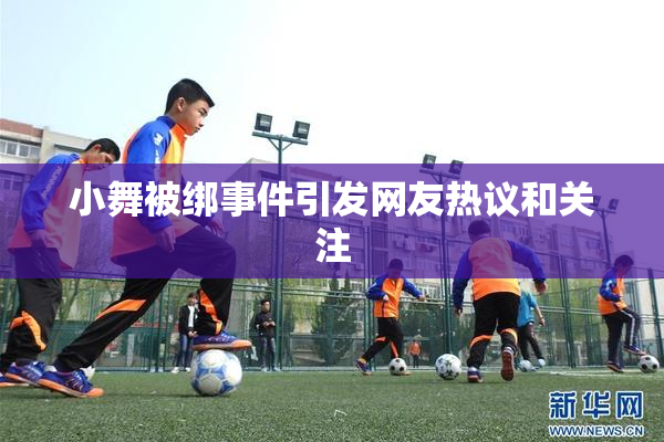 小舞被绑事件引发网友热议和关注