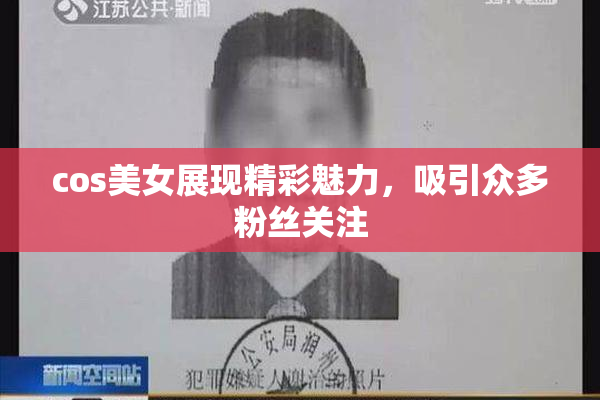 cos美女展现精彩魅力，吸引众多粉丝关注