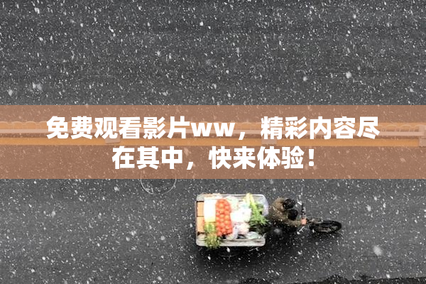 免费观看影片ww，精彩内容尽在其中，快来体验！