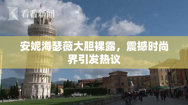 安妮海瑟薇大胆裸露，震撼时尚界引发热议