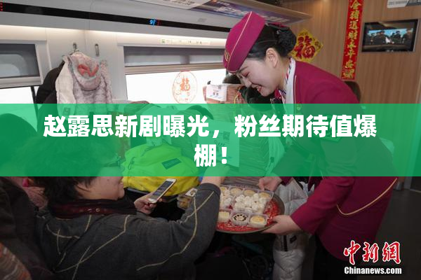 赵露思新剧曝光，粉丝期待值爆棚！
