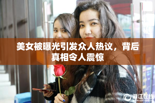 美女被曝光引发众人热议，背后真相令人震惊