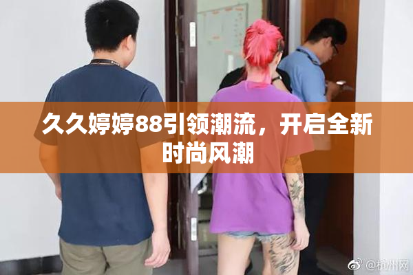 久久婷婷88引领潮流，开启全新时尚风潮