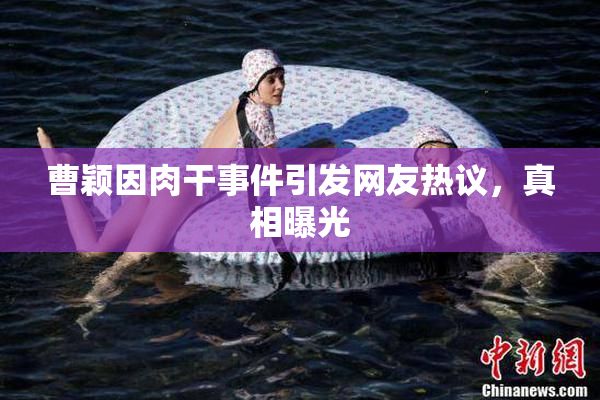 曹颖因肉干事件引发网友热议，真相曝光