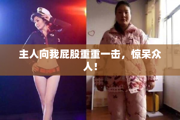 主人向我屁股重重一击，惊呆众人！