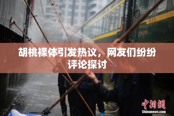 胡桃裸体引发热议，网友们纷纷评论探讨