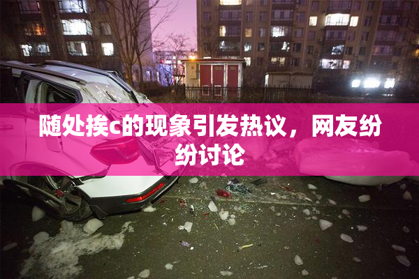 随处挨c的现象引发热议，网友纷纷讨论
