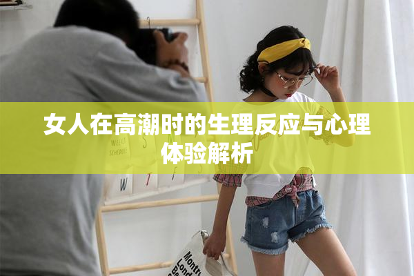 女人在高潮时的生理反应与心理体验解析