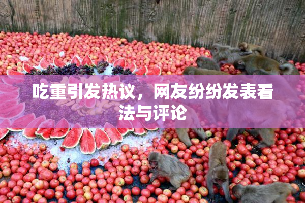 吃重引发热议，网友纷纷发表看法与评论