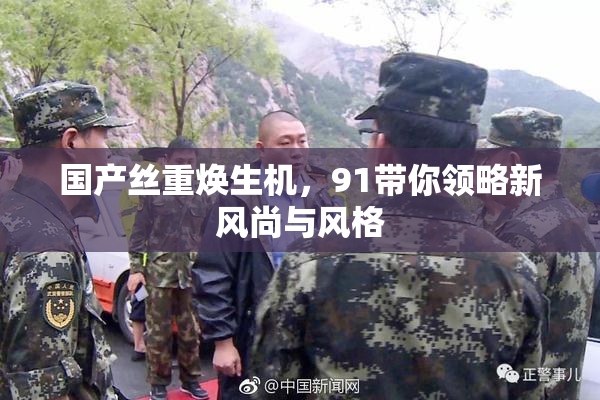 国产丝重焕生机，91带你领略新风尚与风格