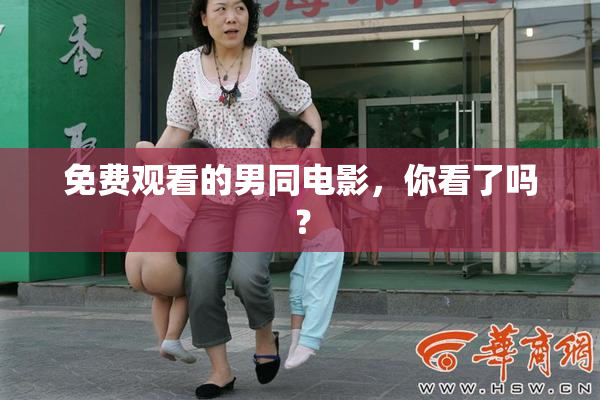 免费观看的男同电影，你看了吗？