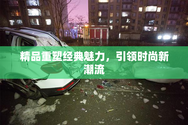 精品重塑经典魅力，引领时尚新潮流