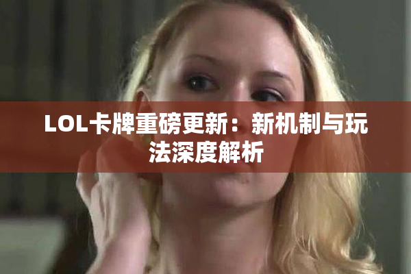 LOL卡牌重磅更新：新机制与玩法深度解析