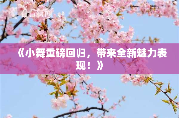 《小舞重磅回归，带来全新魅力表现！》