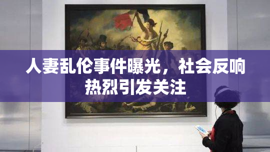 人妻乱伦事件曝光，社会反响热烈引发关注
