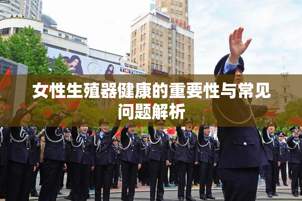 女性生殖器健康的重要性与常见问题解析