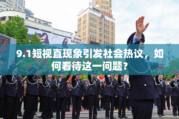 9.1短视直现象引发社会热议，如何看待这一问题？