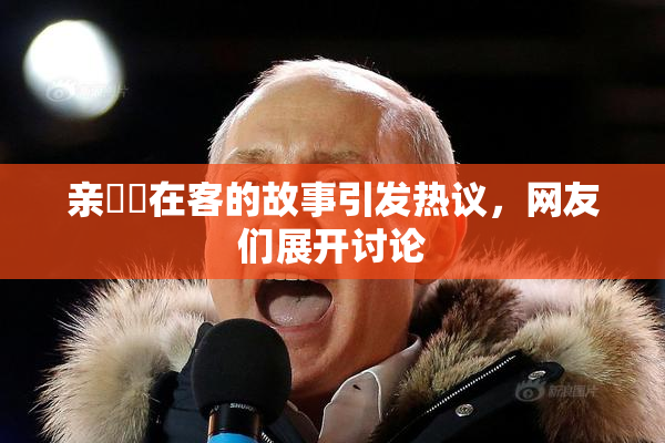 亲妺妺在客的故事引发热议，网友们展开讨论