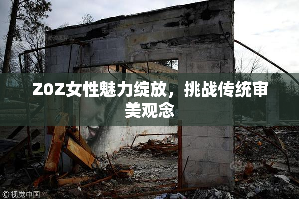 Z0Z女性魅力绽放，挑战传统审美观念