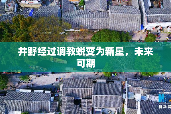 井野经过调教蜕变为新星，未来可期