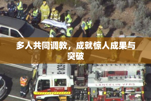 多人共同调教，成就惊人成果与突破