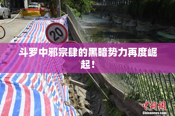 斗罗中邪宗肆的黑暗势力再度崛起！