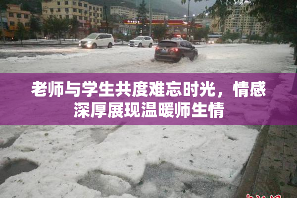 老师与学生共度难忘时光，情感深厚展现温暖师生情