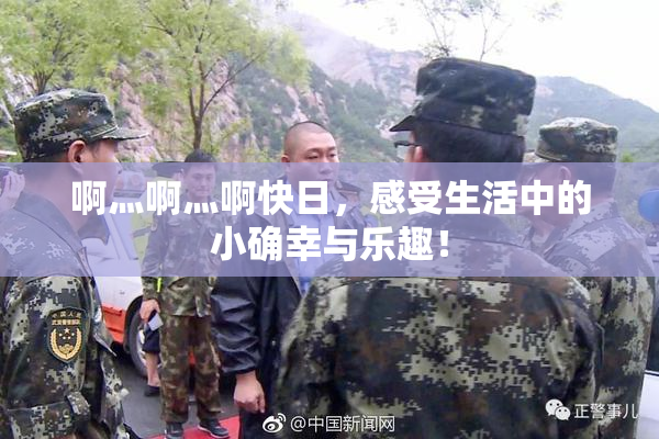 啊灬啊灬啊快日，感受生活中的小确幸与乐趣！