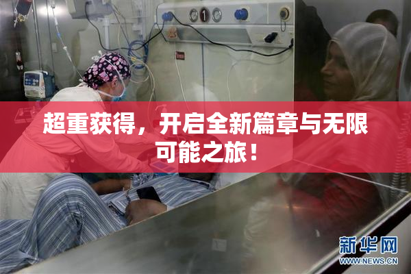 超重获得，开启全新篇章与无限可能之旅！