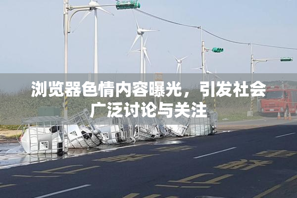 浏览器色情内容曝光，引发社会广泛讨论与关注