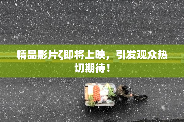精品影片ζ即将上映，引发观众热切期待！