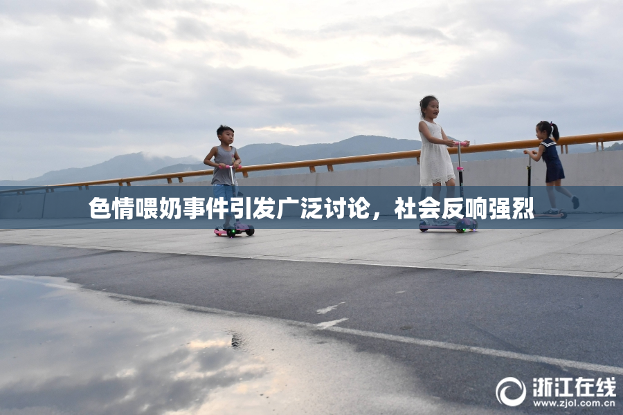 色情喂奶事件引发广泛讨论，社会反响强烈