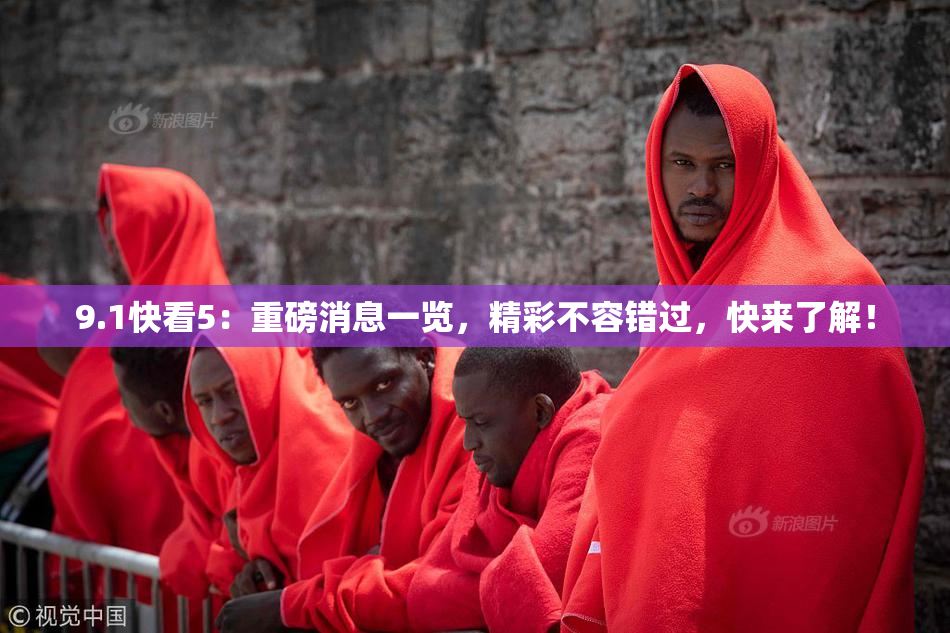 9.1快看5：重磅消息一览，精彩不容错过，快来了解！
