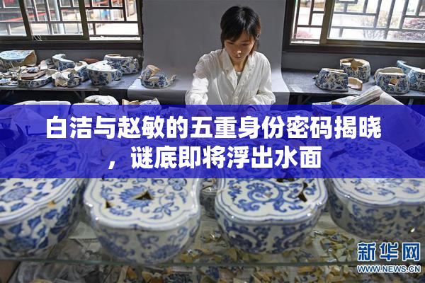 白洁与赵敏的五重身份密码揭晓，谜底即将浮出水面