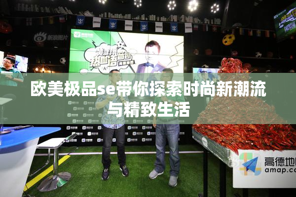 欧美极品se带你探索时尚新潮流与精致生活