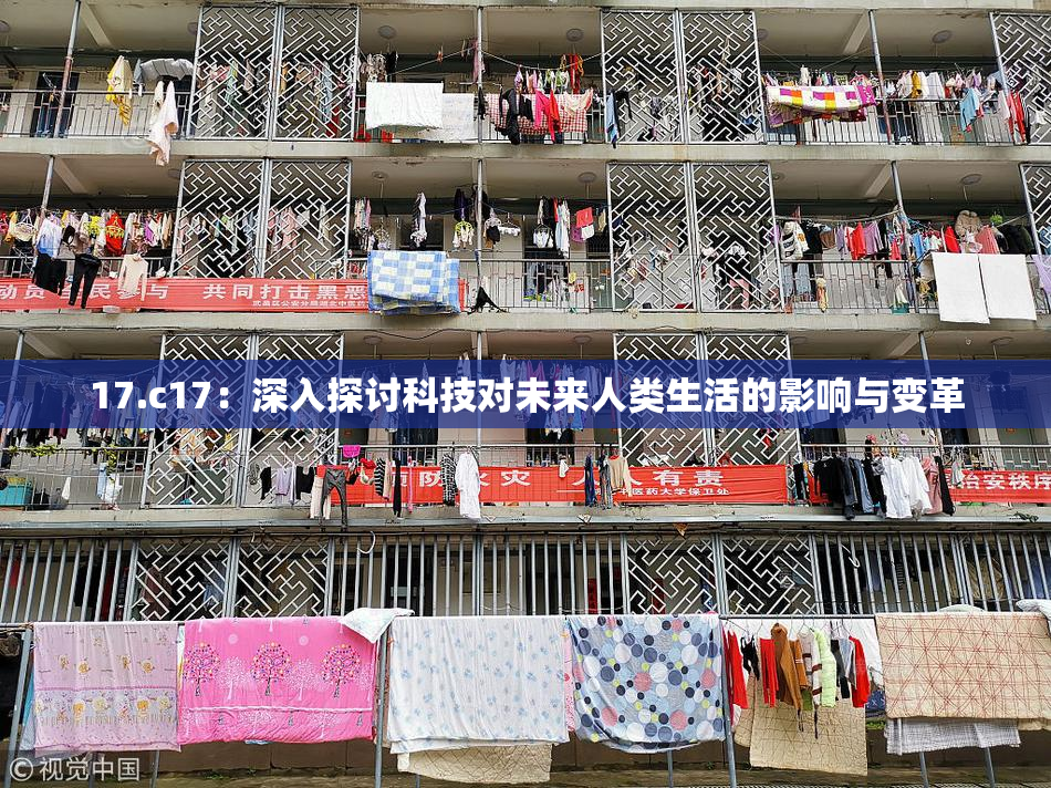 17.c17：深入探讨科技对未来人类生活的影响与变革