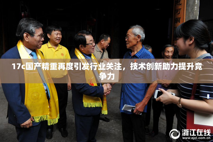 17c国产精重再度引发行业关注，技术创新助力提升竞争力