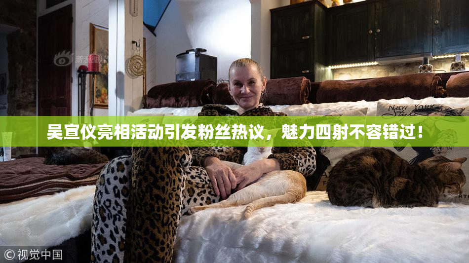 吴宣仪亮相活动引发粉丝热议，魅力四射不容错过！