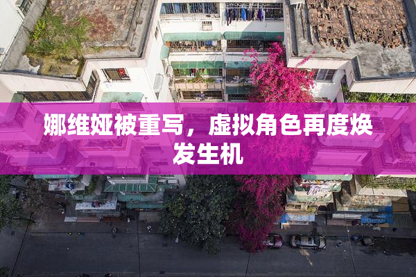 娜维娅被重写，虚拟角色再度焕发生机