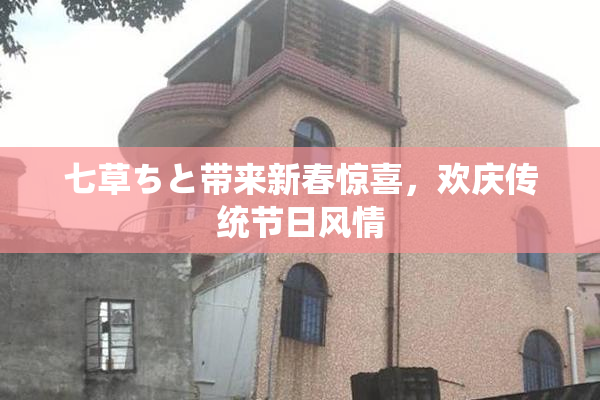 七草ちと带来新春惊喜，欢庆传统节日风情