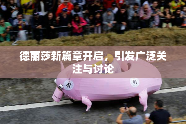 德丽莎新篇章开启，引发广泛关注与讨论