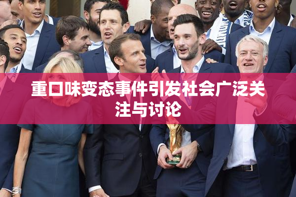 重口味变态事件引发社会广泛关注与讨论