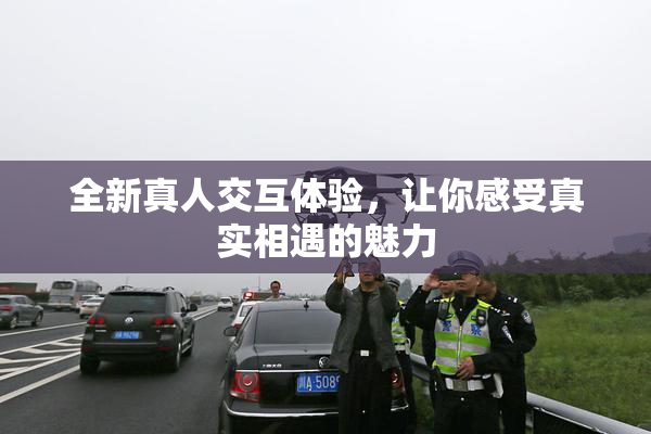全新真人交互体验，让你感受真实相遇的魅力
