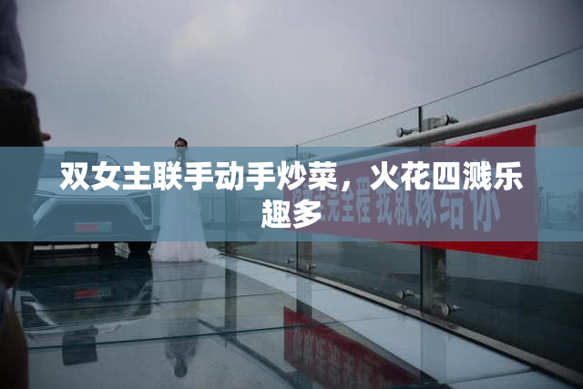 双女主联手动手炒菜，火花四溅乐趣多