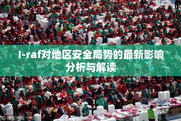 I-raf对地区安全局势的最新影响分析与解读