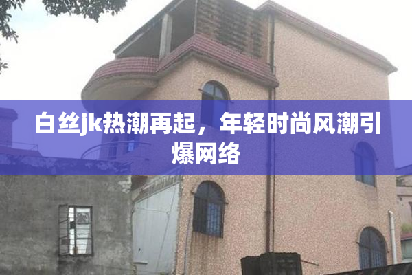 白丝jk热潮再起，年轻时尚风潮引爆网络