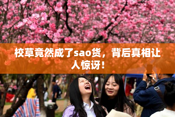 校草竟然成了sao货，背后真相让人惊讶！