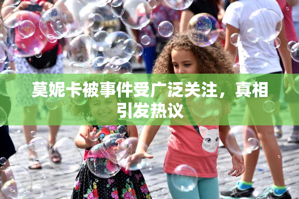 莫妮卡被事件受广泛关注，真相引发热议